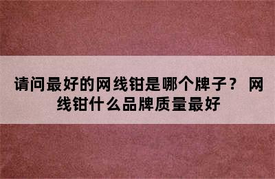 请问最好的网线钳是哪个牌子？ 网线钳什么品牌质量最好